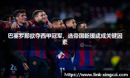 巴塞罗那欲夺西甲冠军，选帝国新援或成关键因素
