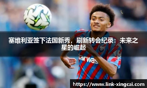 塞维利亚签下法国新秀，刷新转会纪录：未来之星的崛起