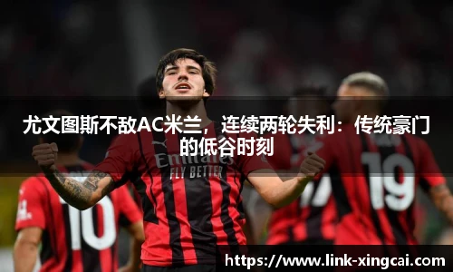 尤文图斯不敌AC米兰，连续两轮失利：传统豪门的低谷时刻