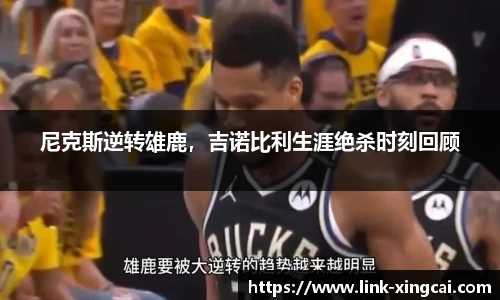 尼克斯逆转雄鹿，吉诺比利生涯绝杀时刻回顾