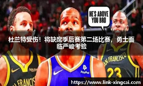 杜兰特受伤！将缺席季后赛第二场比赛，勇士面临严峻考验