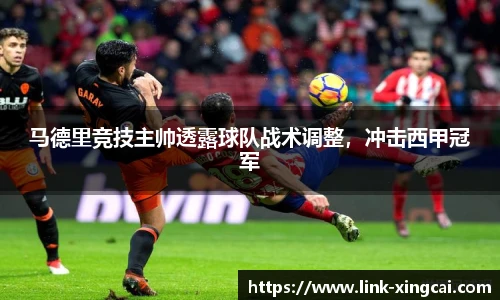 马德里竞技主帅透露球队战术调整，冲击西甲冠军