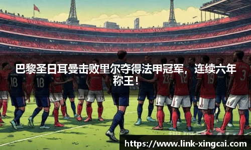 巴黎圣日耳曼击败里尔夺得法甲冠军，连续六年称王！