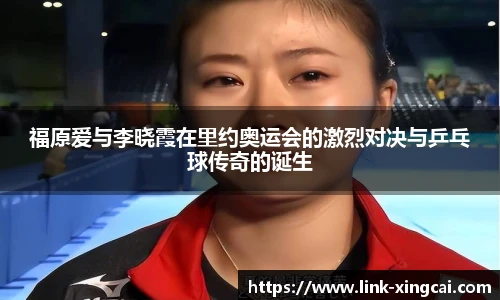 福原爱与李晓霞在里约奥运会的激烈对决与乒乓球传奇的诞生
