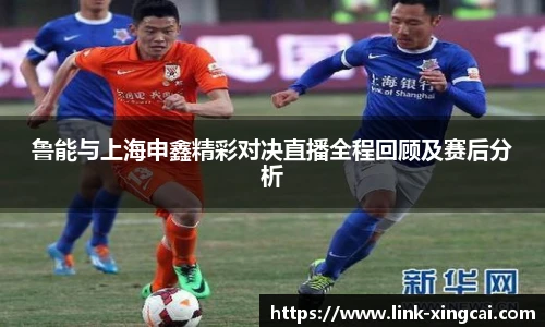 鲁能与上海申鑫精彩对决直播全程回顾及赛后分析