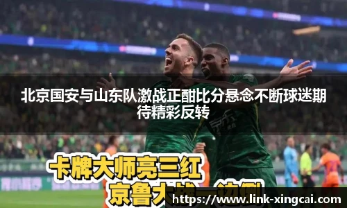 北京国安与山东队激战正酣比分悬念不断球迷期待精彩反转