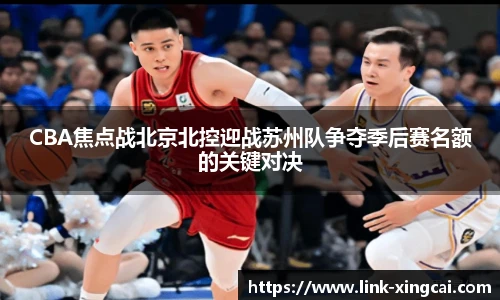 CBA焦点战北京北控迎战苏州队争夺季后赛名额的关键对决