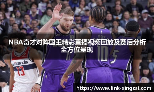 NBA奇才对阵国王精彩直播视频回放及赛后分析全方位呈现