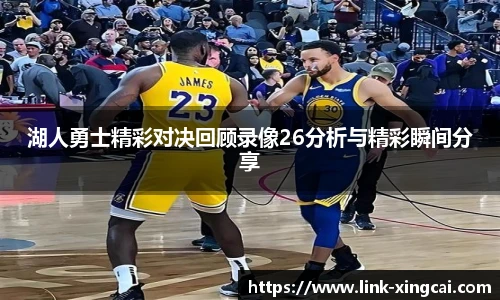 湖人勇士精彩对决回顾录像26分析与精彩瞬间分享