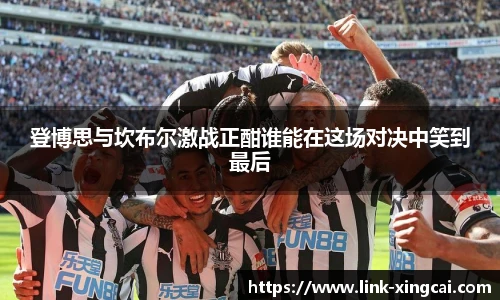 登博思与坎布尔激战正酣谁能在这场对决中笑到最后