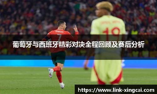 葡萄牙与西班牙精彩对决全程回顾及赛后分析