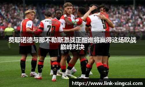 费耶诺德与那不勒斯激战正酣谁将赢得这场欧战巅峰对决